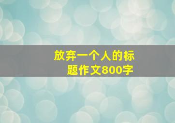 放弃一个人的标题作文800字