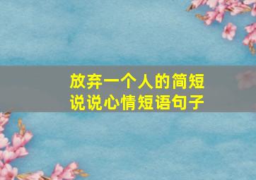 放弃一个人的简短说说心情短语句子