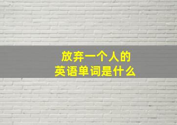 放弃一个人的英语单词是什么