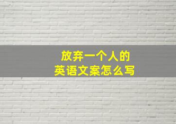 放弃一个人的英语文案怎么写