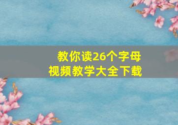 教你读26个字母视频教学大全下载