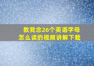 教我念26个英语字母怎么读的视频讲解下载