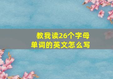 教我读26个字母单词的英文怎么写