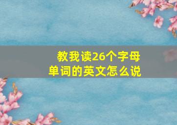 教我读26个字母单词的英文怎么说