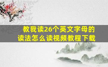 教我读26个英文字母的读法怎么读视频教程下载