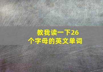 教我读一下26个字母的英文单词