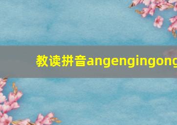 教读拼音angengingong