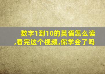 数字1到10的英语怎么读,看完这个视频,你学会了吗