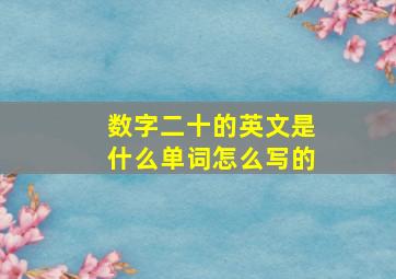 数字二十的英文是什么单词怎么写的