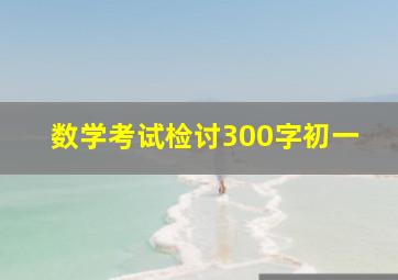 数学考试检讨300字初一