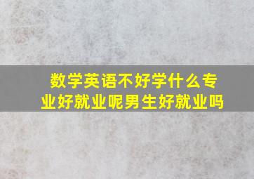 数学英语不好学什么专业好就业呢男生好就业吗