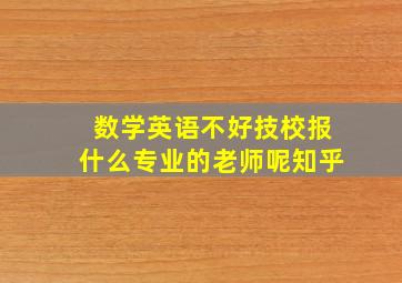 数学英语不好技校报什么专业的老师呢知乎