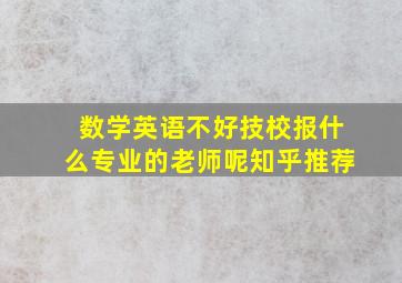 数学英语不好技校报什么专业的老师呢知乎推荐