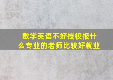 数学英语不好技校报什么专业的老师比较好就业