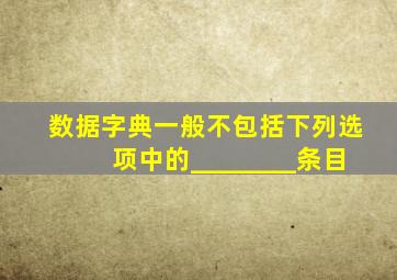 数据字典一般不包括下列选项中的________条目