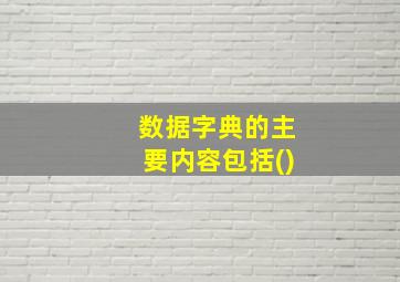 数据字典的主要内容包括()