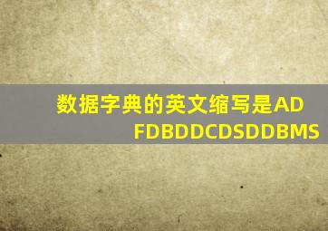 数据字典的英文缩写是ADFDBDDCDSDDBMS