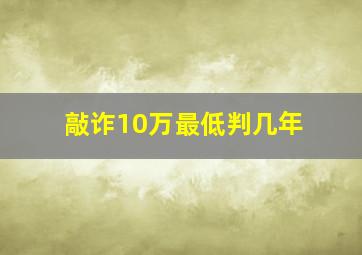 敲诈10万最低判几年