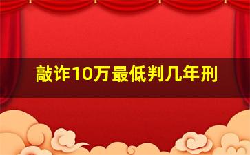 敲诈10万最低判几年刑