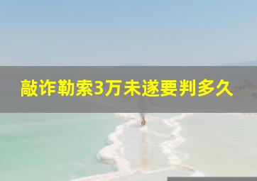 敲诈勒索3万未遂要判多久