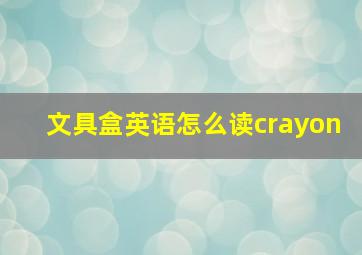 文具盒英语怎么读crayon