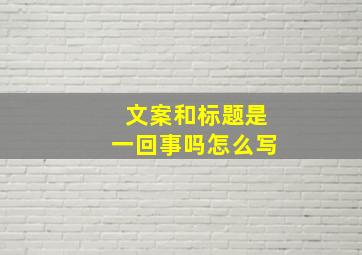 文案和标题是一回事吗怎么写