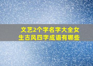 文艺2个字名字大全女生古风四字成语有哪些