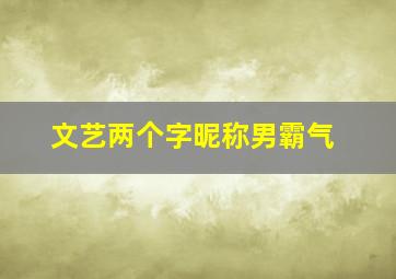 文艺两个字昵称男霸气