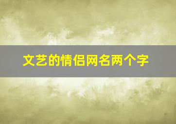 文艺的情侣网名两个字