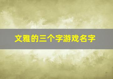 文雅的三个字游戏名字