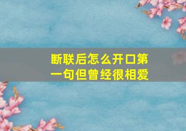 断联后怎么开口第一句但曾经很相爱