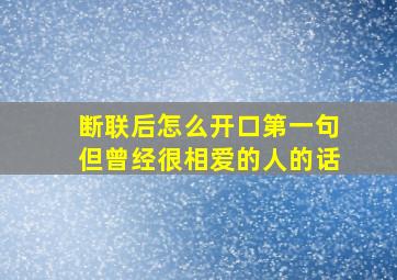 断联后怎么开口第一句但曾经很相爱的人的话