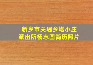 新乡市关堤乡塔小庄派出所杨志国简历照片