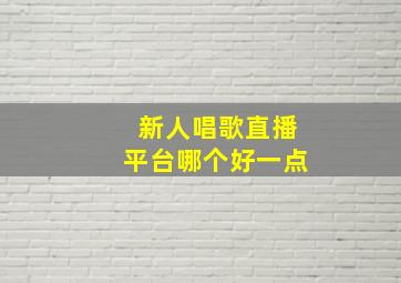 新人唱歌直播平台哪个好一点