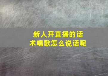 新人开直播的话术唱歌怎么说话呢