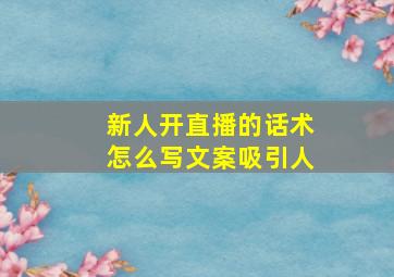 新人开直播的话术怎么写文案吸引人