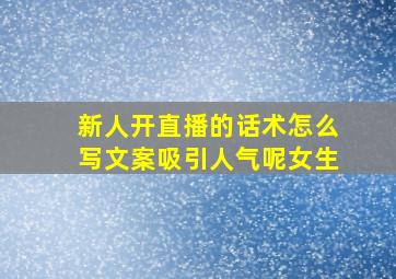 新人开直播的话术怎么写文案吸引人气呢女生