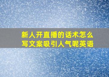 新人开直播的话术怎么写文案吸引人气呢英语