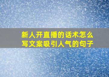 新人开直播的话术怎么写文案吸引人气的句子