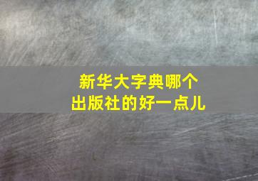 新华大字典哪个出版社的好一点儿