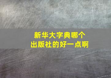 新华大字典哪个出版社的好一点啊