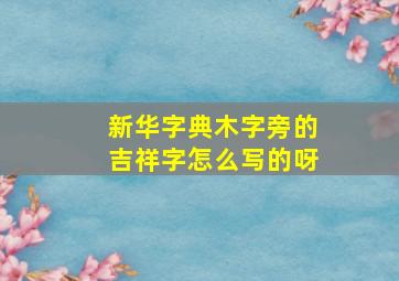 新华字典木字旁的吉祥字怎么写的呀