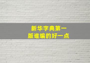 新华字典第一版谁编的好一点