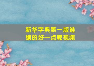 新华字典第一版谁编的好一点呢视频