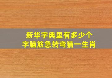 新华字典里有多少个字脑筋急转弯猜一生肖