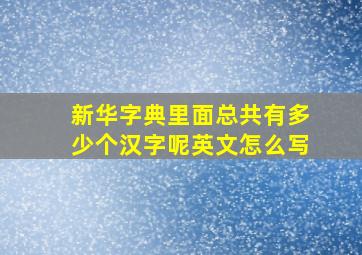 新华字典里面总共有多少个汉字呢英文怎么写