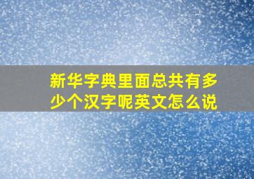 新华字典里面总共有多少个汉字呢英文怎么说