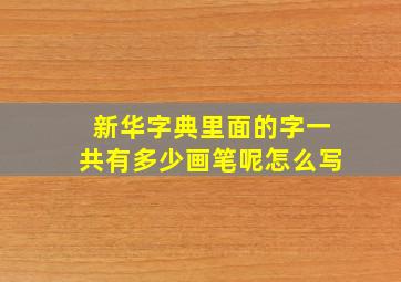 新华字典里面的字一共有多少画笔呢怎么写