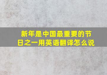 新年是中国最重要的节日之一用英语翻译怎么说