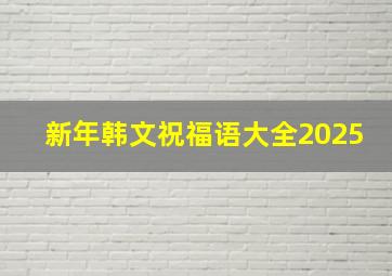 新年韩文祝福语大全2025